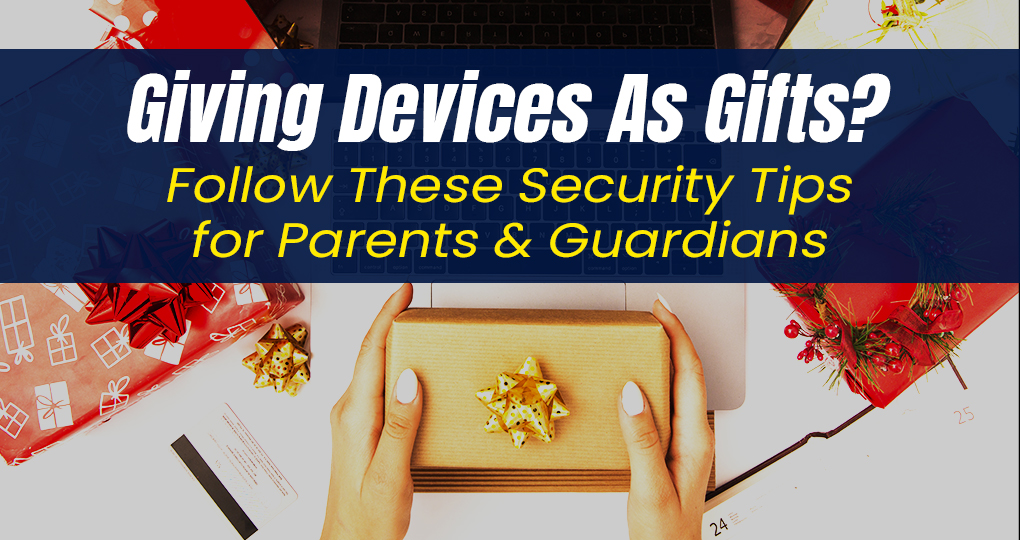 Giving Devices As Gifts? Follow These Security Tips for Parents & Guardians