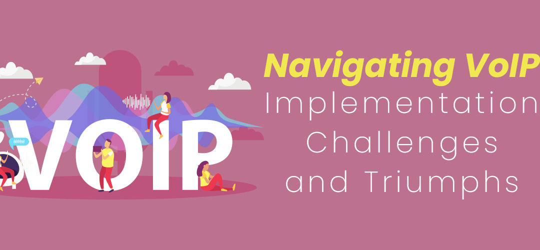 Navigating VoIP Implementation Challenges and Triumphs